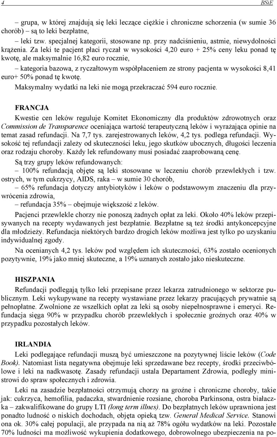 Za leki te pacjent płaci ryczał w wysokości 4,20 euro + 25% ceny leku ponad tę kwotę, ale maksymalnie 16,82 euro rocznie, kategoria bazowa, z ryczałtowym współpłaceniem ze strony pacjenta w wysokości