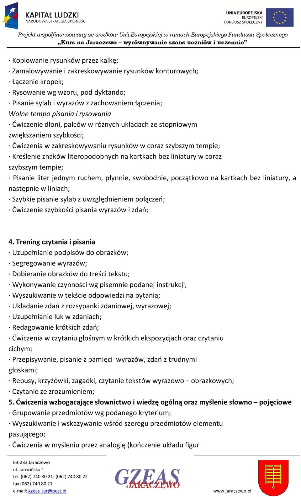 kartkach bez liniatury w coraz szybszym tempie; Pisanie liter jednym ruchem, płynnie, swobodnie, początkowo na kartkach bez liniatury, a następnie w liniach; Szybkie pisanie sylab z uwzględnieniem