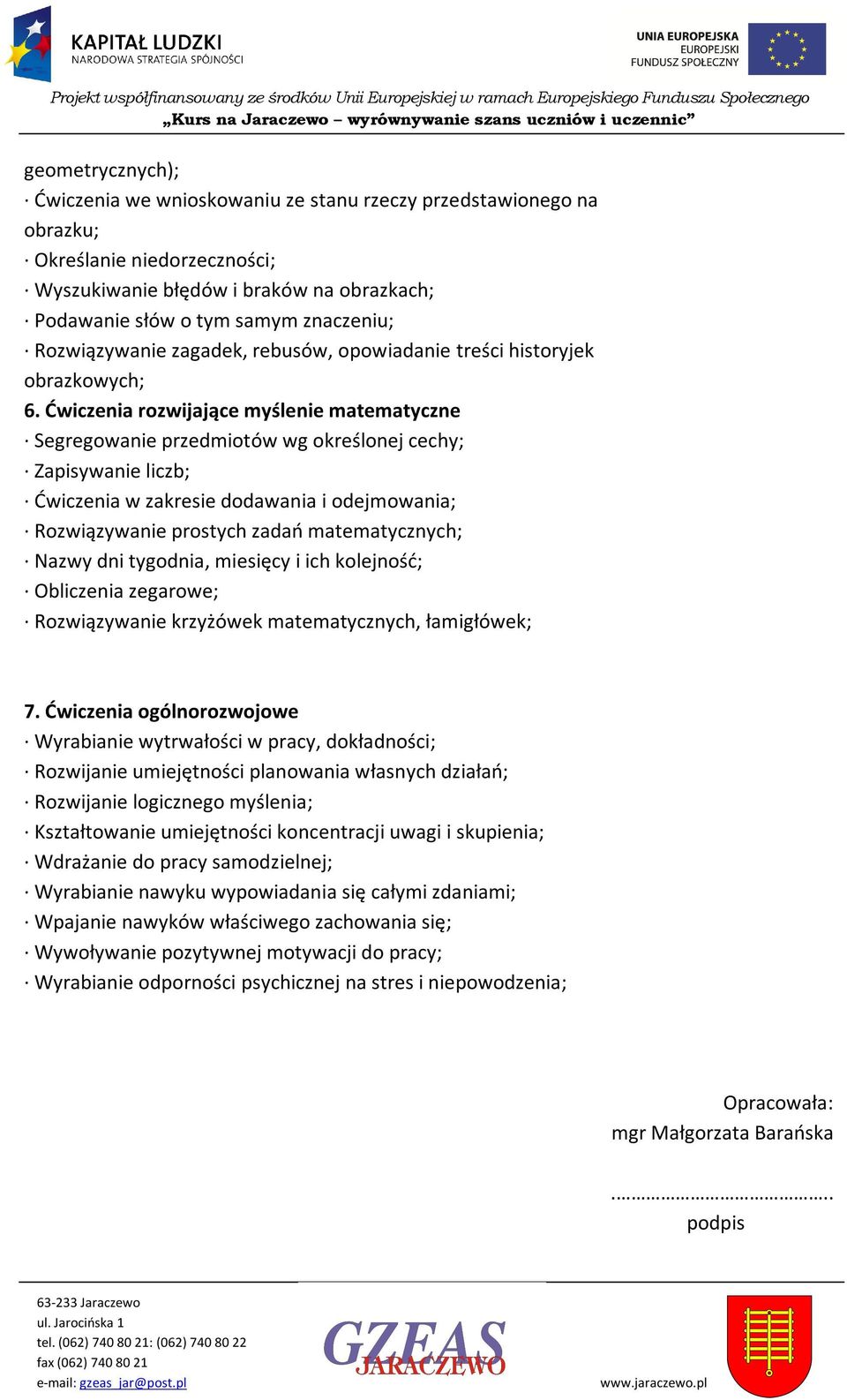 Ćwiczenia rozwijające myślenie matematyczne Segregowanie przedmiotów wg określonej cechy; Zapisywanie liczb; Ćwiczenia w zakresie dodawania i odejmowania; Rozwiązywanie prostych zadań matematycznych;