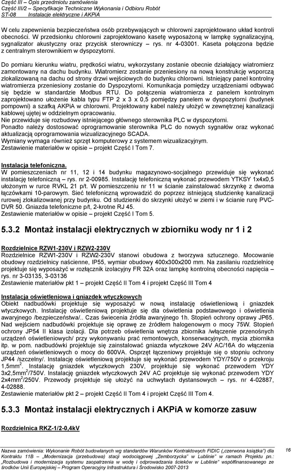 Kaseta połączona będzie z centralnym sterownikiem w dyspozytorni. Do pomiaru kierunku wiatru, prędkości wiatru, wykorzystany zostanie obecnie działający wiatromierz zamontowany na dachu budynku.