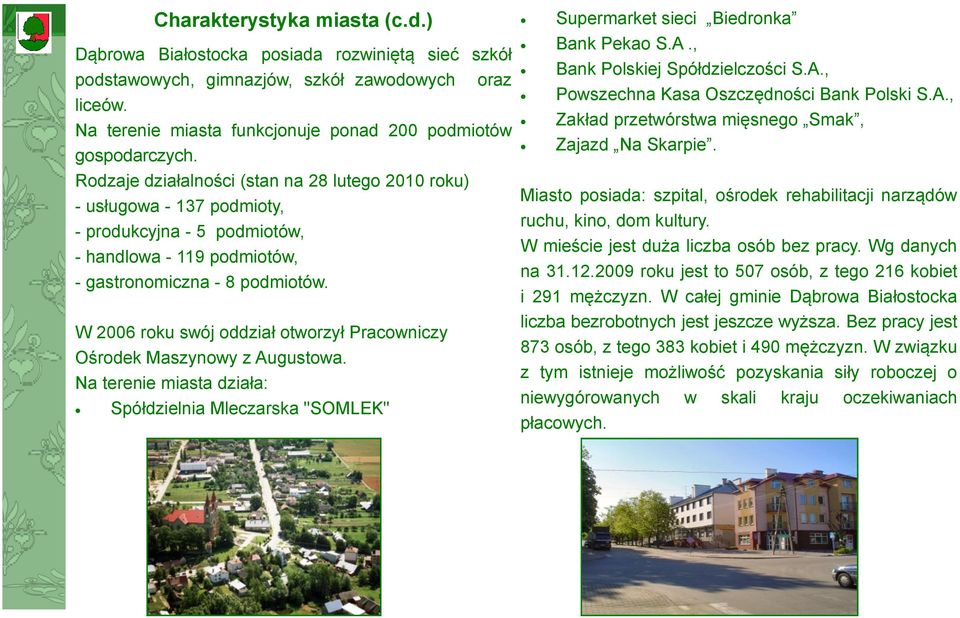 W 2006 roku swój oddział otworzył Pracowniczy Ośrodek Maszynowy z Augustowa. Na terenie miasta działa: Spółdzielnia Mleczarska "SOMLEK" Supermarket sieci Biedronka Bank Pekao S.A., Bank Polskiej Spółdzielczości S.