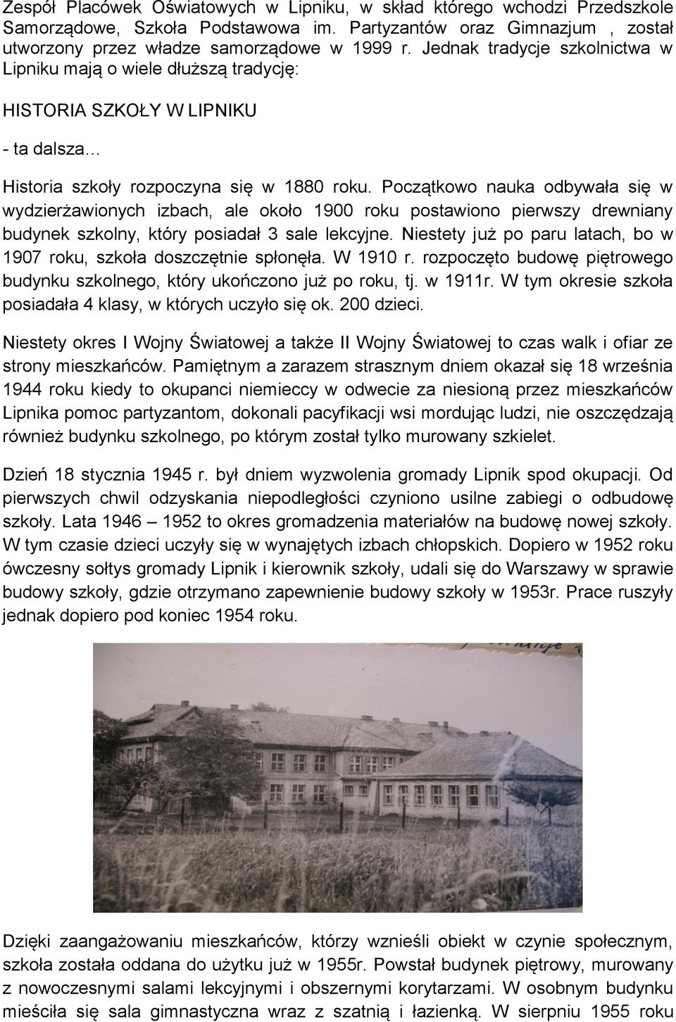 Początkowo nauka odbywała się w wydzierżawionych izbach, ale około 1900 roku postawiono pierwszy drewniany budynek szkolny, który posiadał 3 sale lekcyjne.