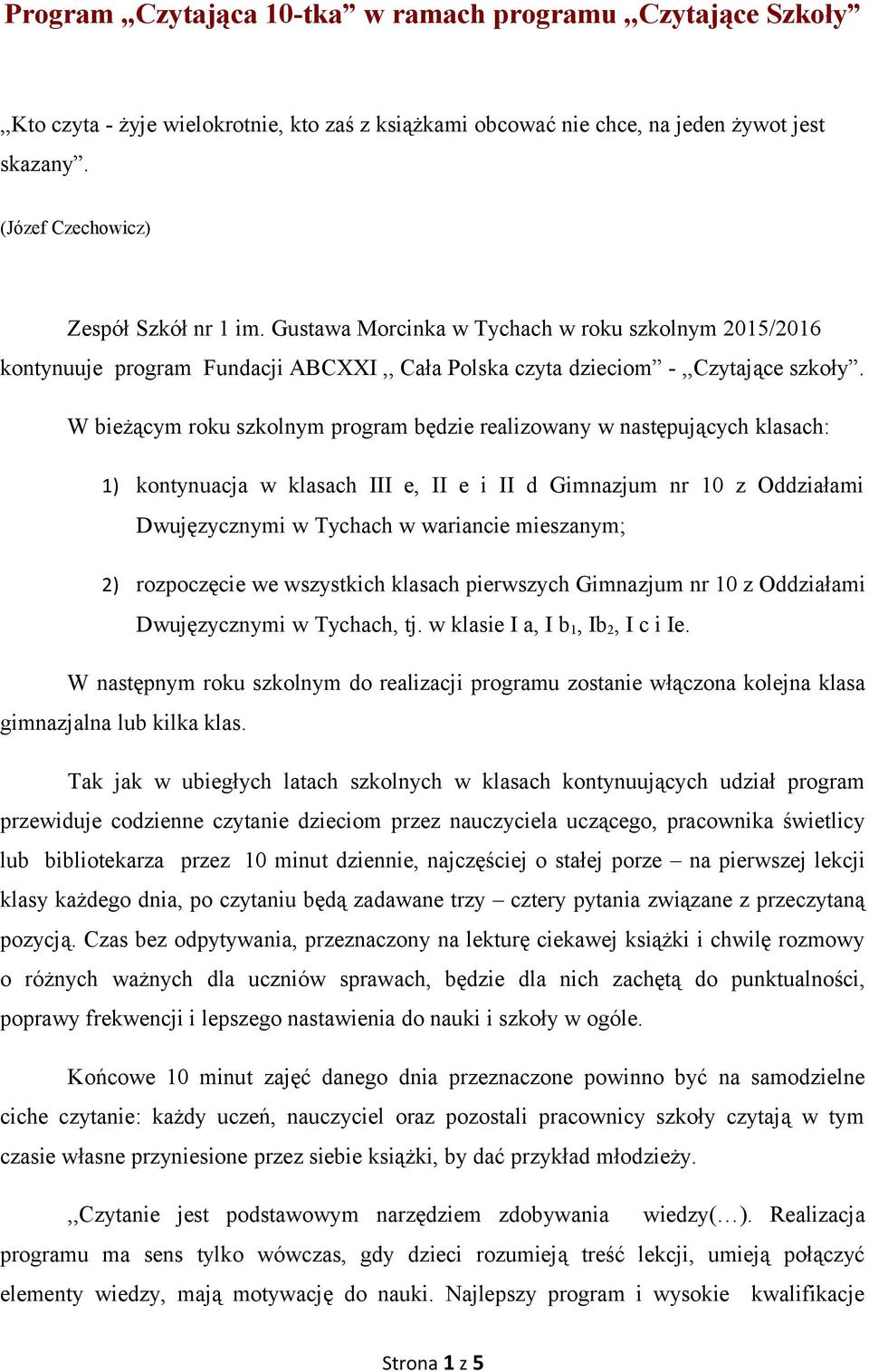 W bieżącym roku szkolnym program będzie realizowany w następujących klasach: 1) kontynuacja w klasach III e, II e i II d Gimnazjum nr 10 z Oddziałami Dwujęzycznymi w Tychach w wariancie mieszanym; 2)