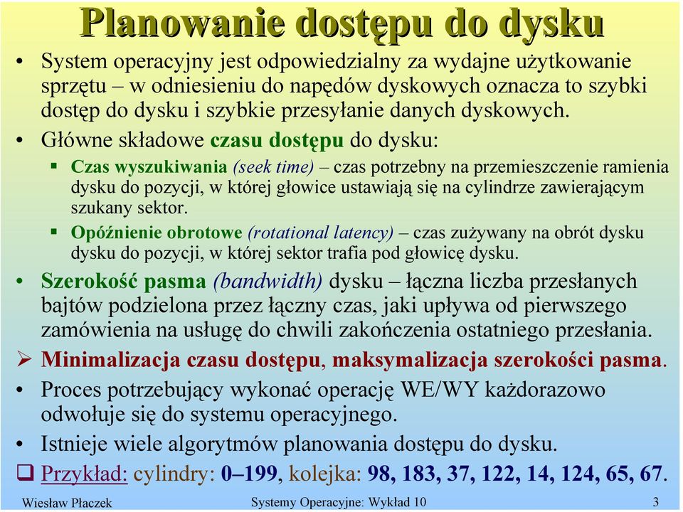 Główne składowe czasu dostępu do dysku: Czas wyszukiwania (seek time) czas potrzebny na przemieszczenie ramienia dysku do pozycji, w której głowice ustawiają się na cylindrze zawierającym szukany