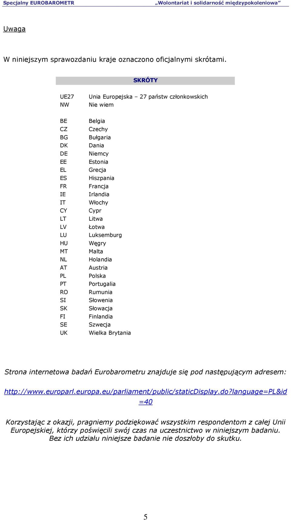 Hiszpania Francja Irlandia Włochy Cypr Litwa Łotwa Luksemburg Węgry Malta Holandia Austria Polska Portugalia Rumunia Słowenia Słowacja Finlandia Szwecja Wielka Brytania Strona internetowa badań