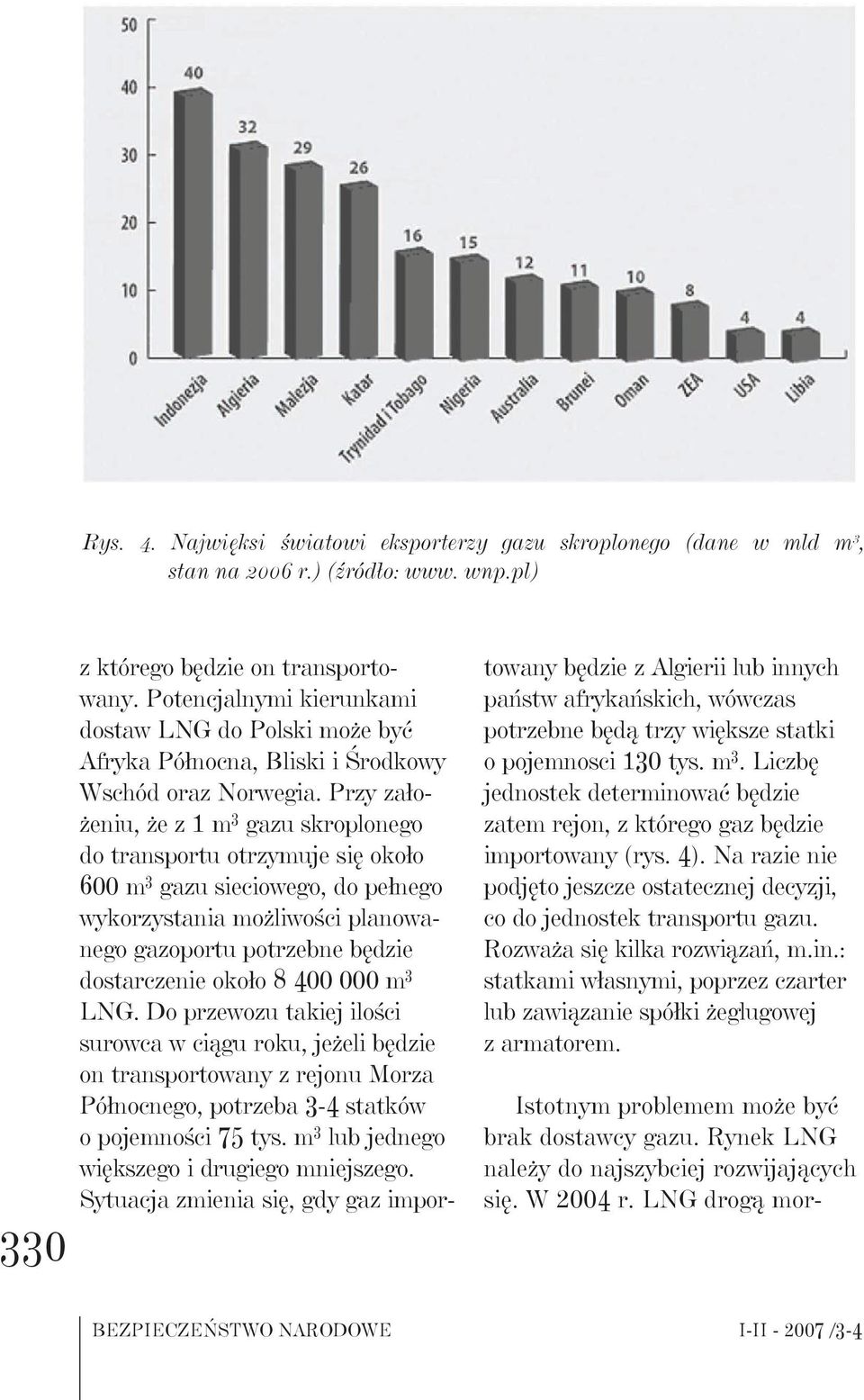 Przy założeniu, że z 1 m 3 gazu skroplonego do transportu otrzymuje się około 600 m 3 gazu sieciowego, do pełnego wykorzystania możliwości planowanego gazoportu potrzebne będzie dostarczenie około 8