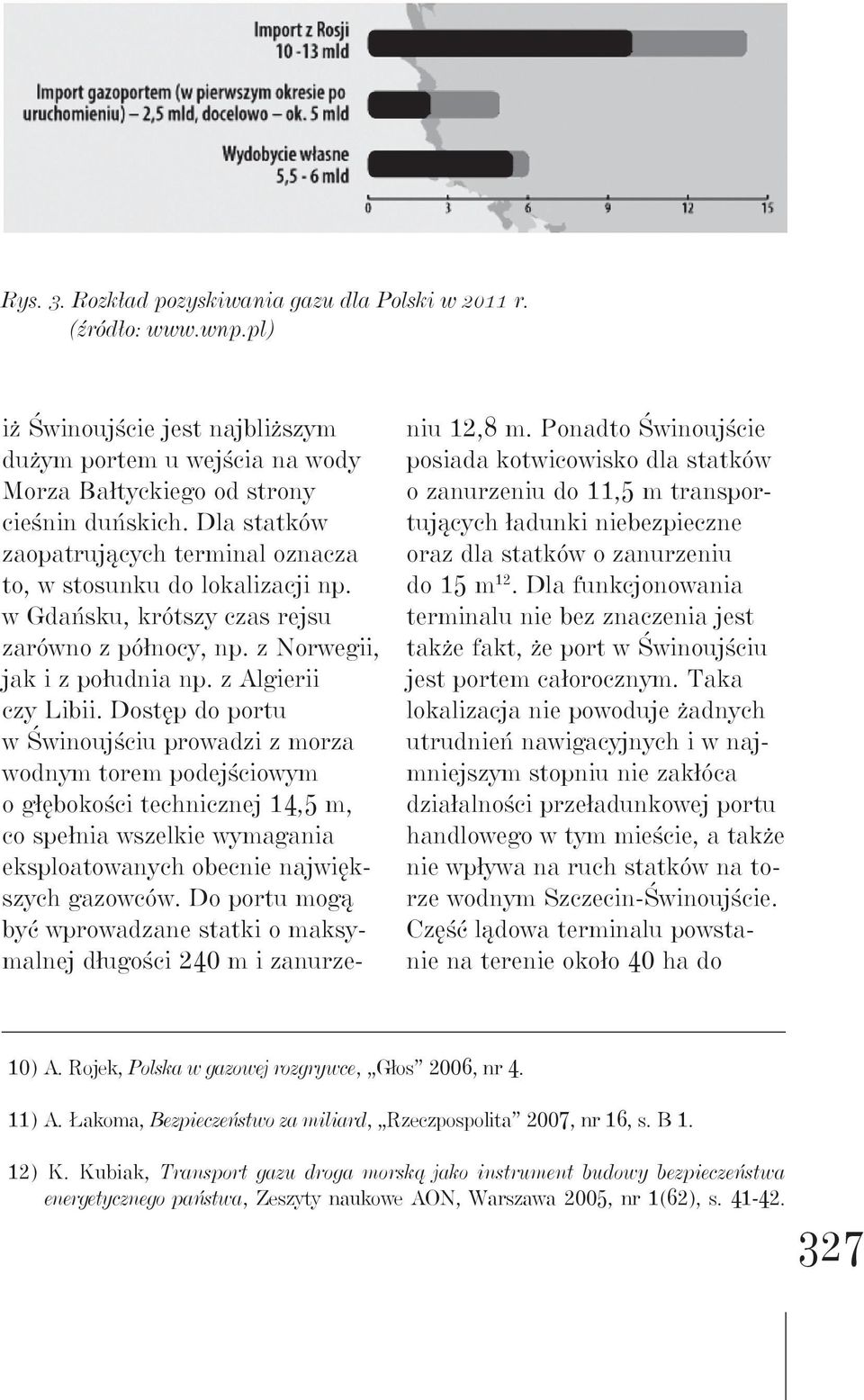 Dostęp do portu w Świnoujściu prowadzi z morza wodnym torem podejściowym o głębokości technicznej 14,5 m, co spełnia wszelkie wymagania eksploatowanych obecnie największych gazowców.