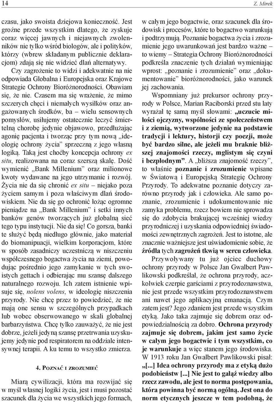 widzieć dlań alternatywy. Czy zagrożenie to widzi i adekwatnie na nie odpowiada Globalna i Europejska oraz Krajowe Strategie Ochrony Bioróżnorodności. Obawiam się, że nie.