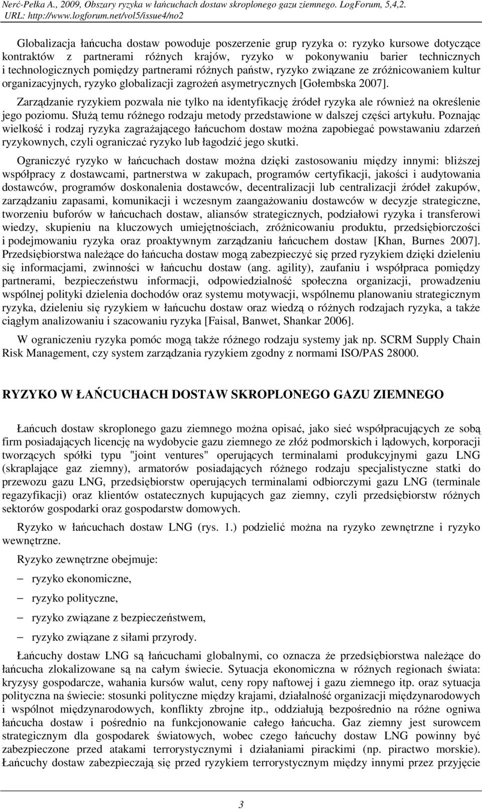 partnerami róŝnych państw, ryzyko związane ze zróŝnicowaniem kultur organizacyjnych, ryzyko globalizacji zagroŝeń asymetrycznych [Gołembska 2007].