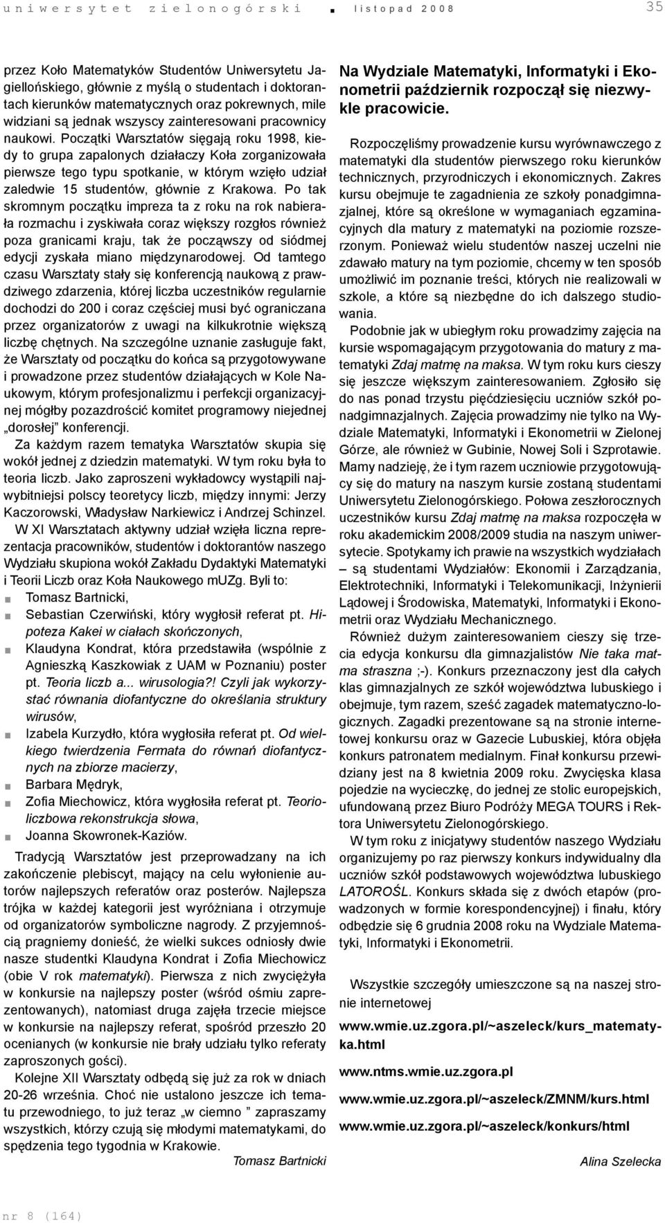 Początki Warsztatów sięgają roku 1998, kiedy to grupa zapalonych działaczy Koła zorganizowała pierwsze tego typu spotkanie, w którym wzięło udział zaledwie 15 studentów, głównie z Krakowa.