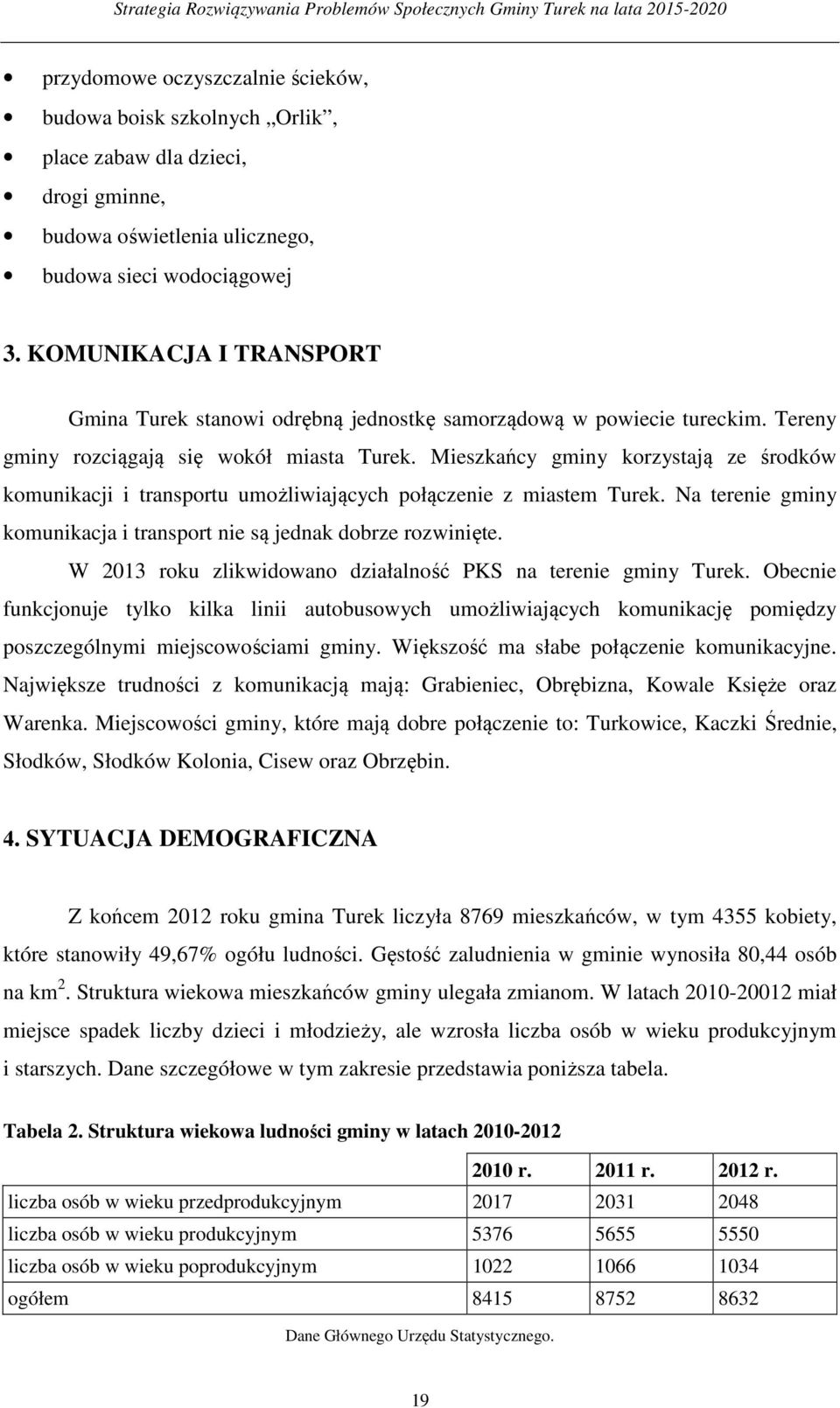 Mieszkańcy gminy korzystają ze środków komunikacji i transportu umożliwiających połączenie z miastem Turek. Na terenie gminy komunikacja i transport nie są jednak dobrze rozwinięte.