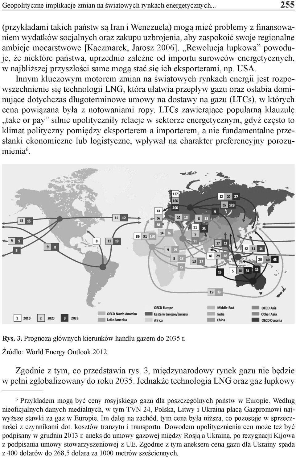 Jarosz 2006]. Rewolucja łupkowa powoduje, że niektóre państwa, uprzednio zależne od importu surowców energetycznych, w najbliższej przyszłości same mogą stać się ich eksporterami, np. USA.