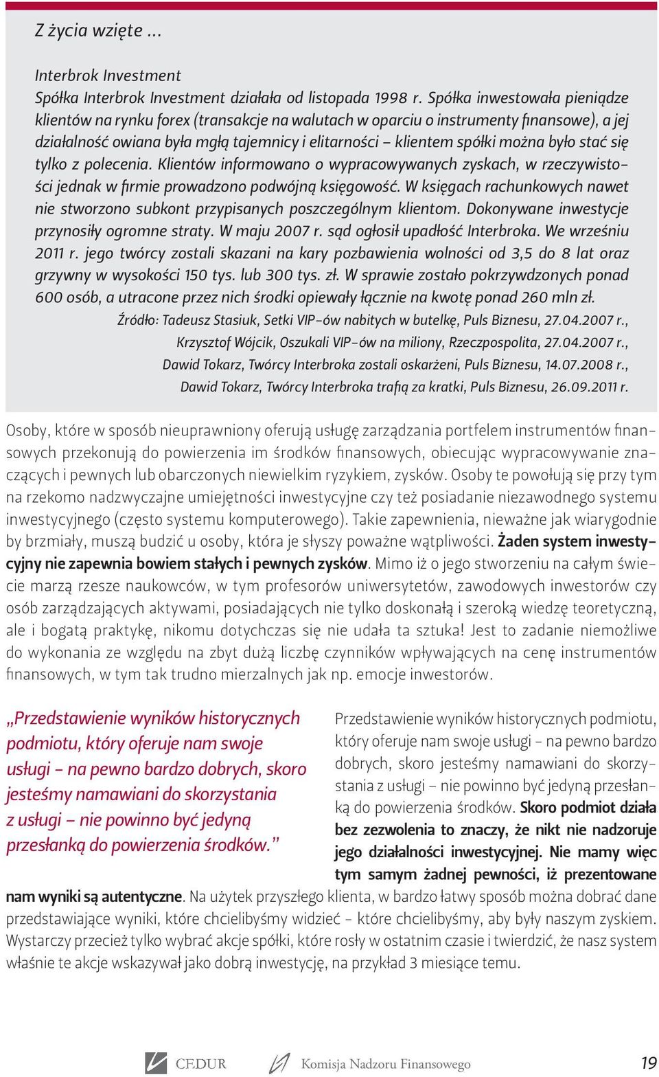 stać się tylko z polecenia. Klientów informowano o wypracowywanych zyskach, w rzeczywistości jednak w firmie prowadzono podwójną księgowość.