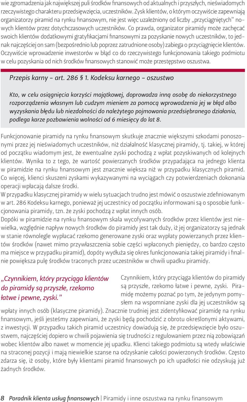 Co prawda, organizator piramidy może zachęcać swoich klientów dodatkowymi gratyfikacjami finansowymi za pozyskanie nowych uczestników, to jednak najczęściej on sam (bezpośrednio lub poprzez