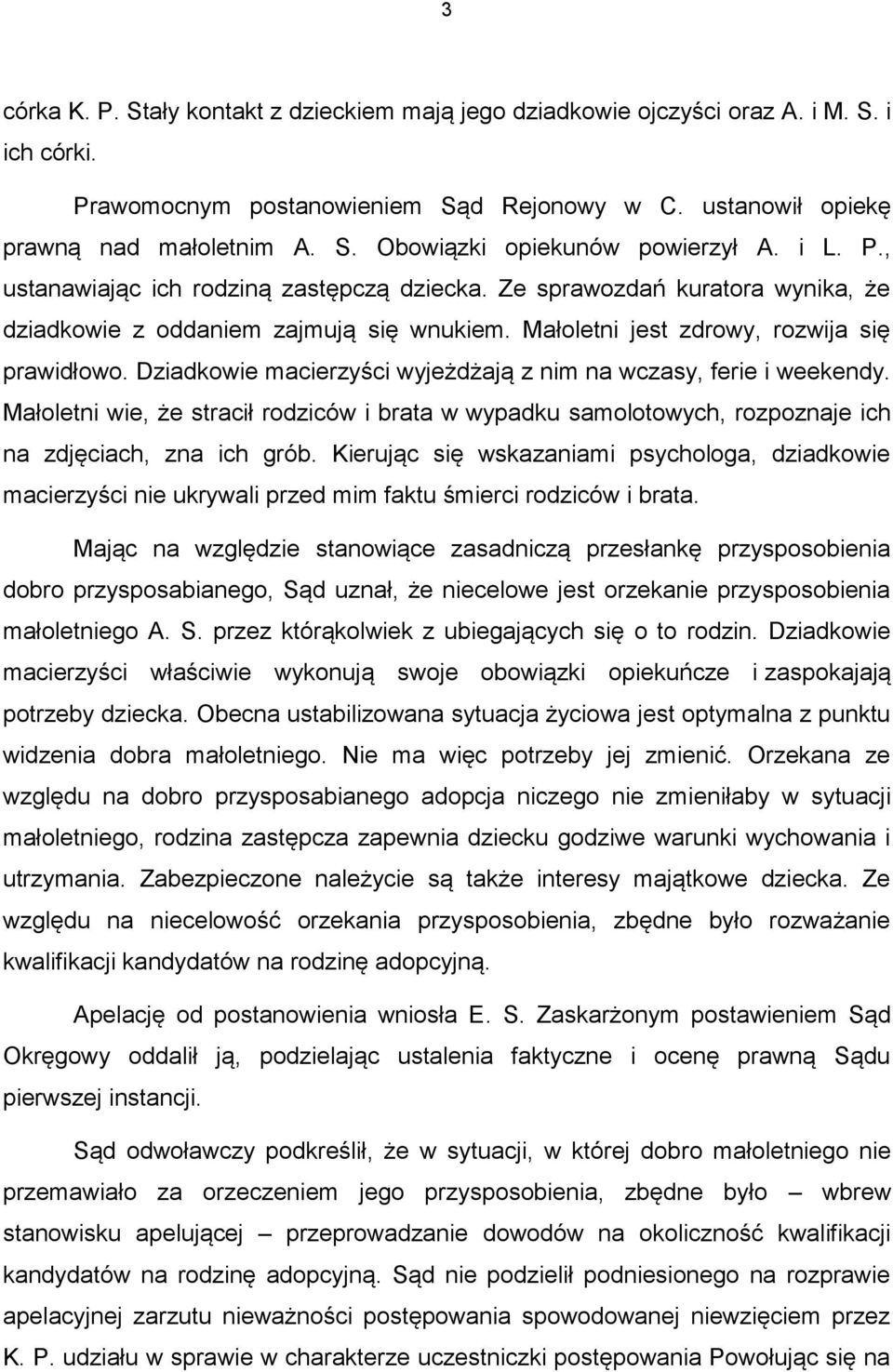 Dziadkowie macierzyści wyjeżdżają z nim na wczasy, ferie i weekendy. Małoletni wie, że stracił rodziców i brata w wypadku samolotowych, rozpoznaje ich na zdjęciach, zna ich grób.