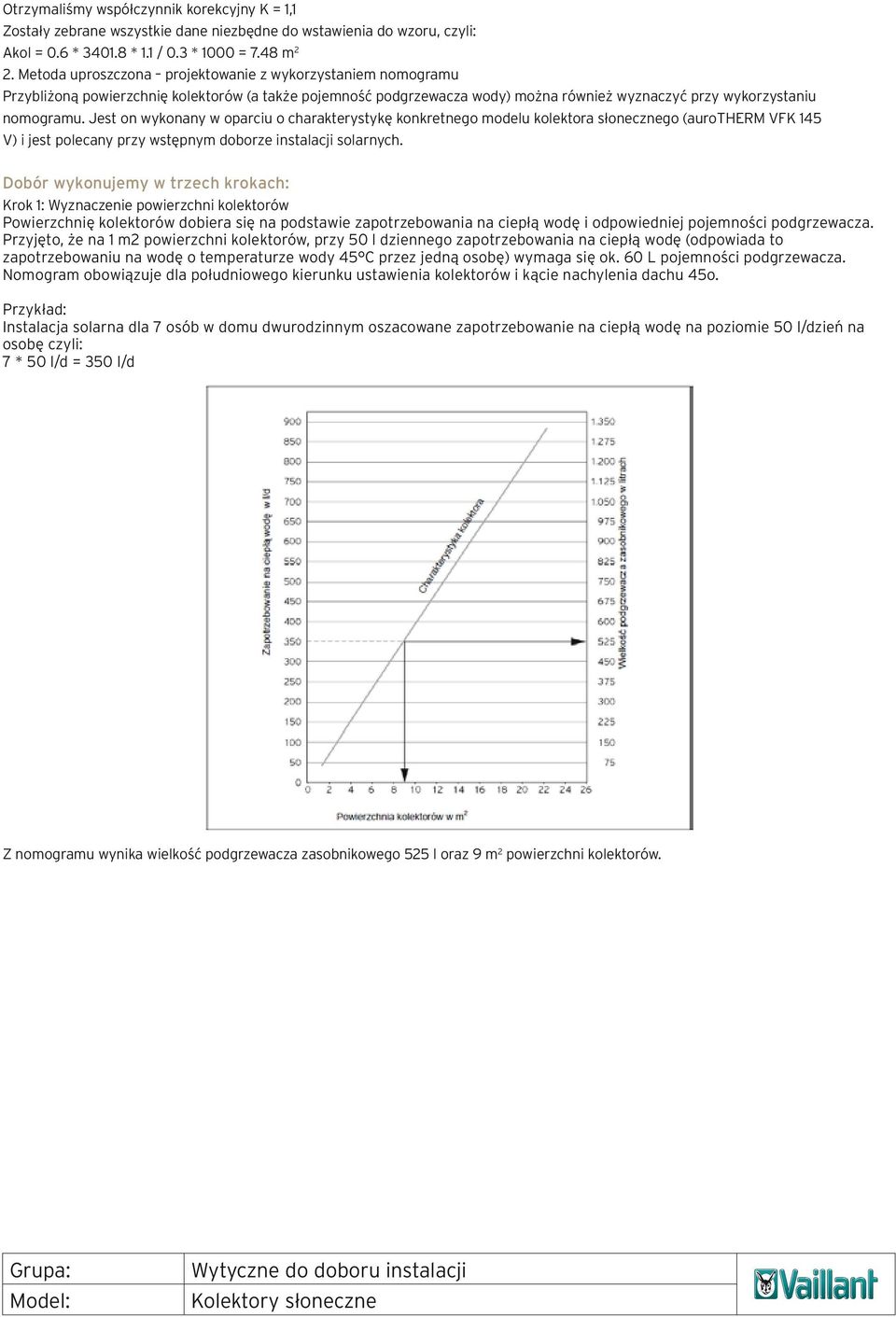 Jest on wykonany w oparciu o charakterystykę konkretnego modelu kolektora słonecznego (aurotherm VFK 145 V) i jest polecany przy wstępnym doborze instalacji solarnych.