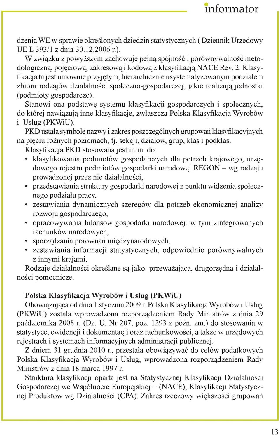 Klasyfikacja ta jest umownie przyjętym, hierarchicznie usystematyzowanym podziałem zbioru rodzajów działalności społeczno-gospodarczej, jakie realizują jednostki (podmioty gospodarcze).