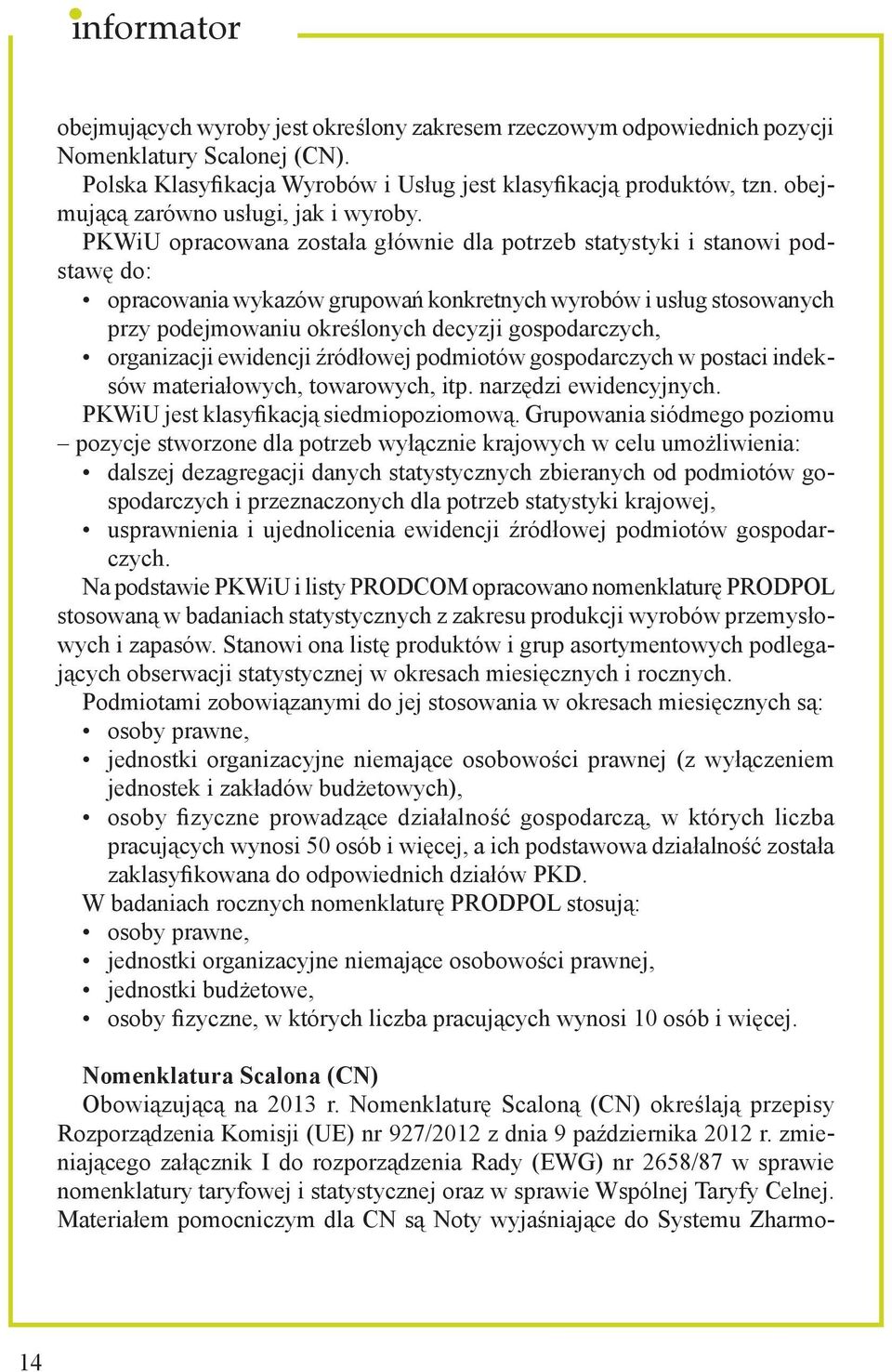 PKWiU opracowana została głównie dla potrzeb statystyki i stanowi podstawę do: opracowania wykazów grupowań konkretnych wyrobów i usług stosowanych przy podejmowaniu określonych decyzji