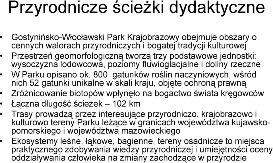 800 gatunków roślin naczyniowych, wśród nich 52 gatunki unikalne w skali kraju, objęte ochroną prawną Zróżnicowanie biotopów wpłynęło na bogactwo świata kręgowców Łączna długość ścieżek 102 km Trasy