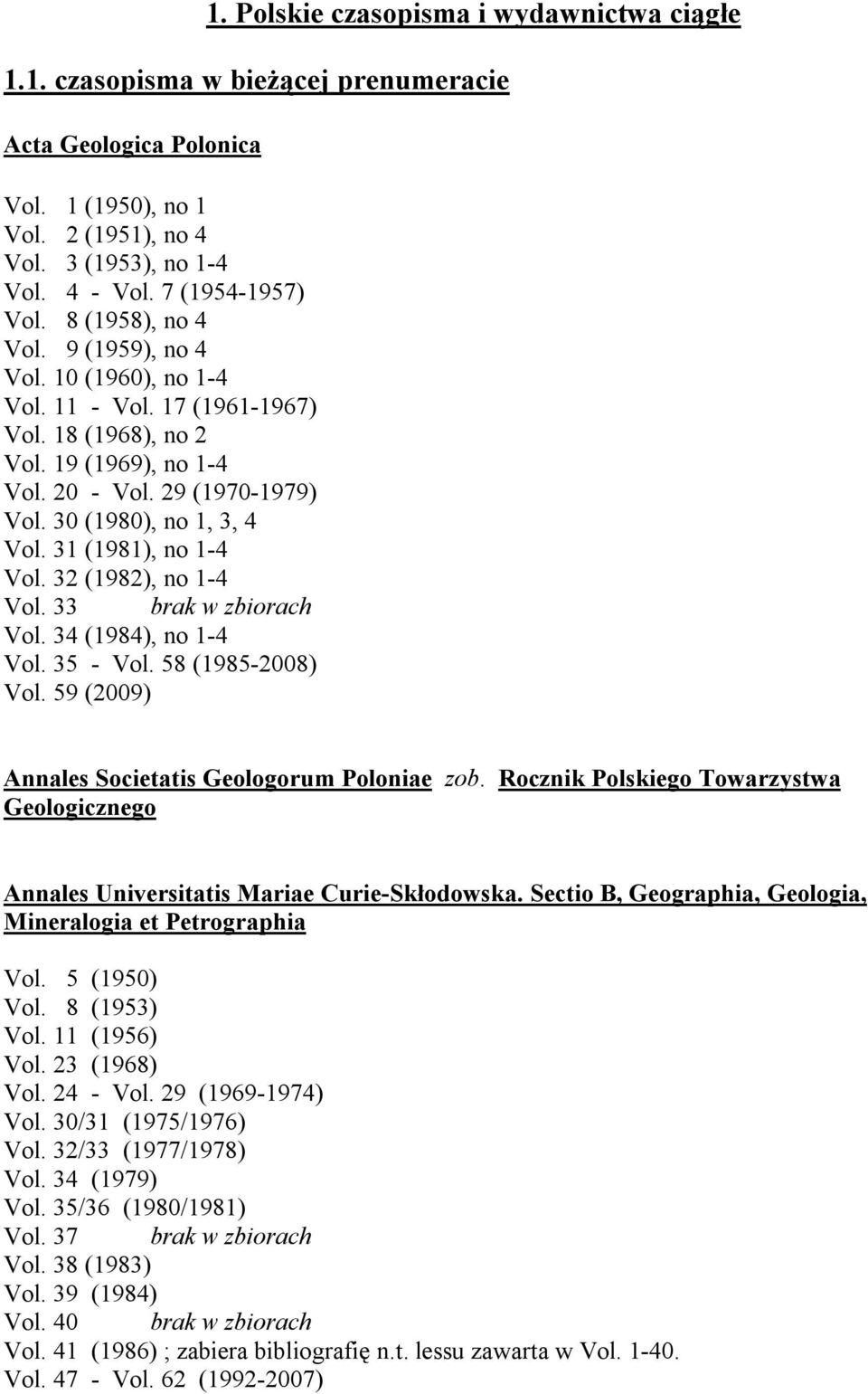 30 (1980), no 1, 3, 4 Vol. 31 (1981), no 1-4 Vol. 32 (1982), no 1-4 Vol. 33 brak w zbiorach Vol. 34 (1984), no 1-4 Vol. 35 - Vol. 58 (1985-2008) Vol.