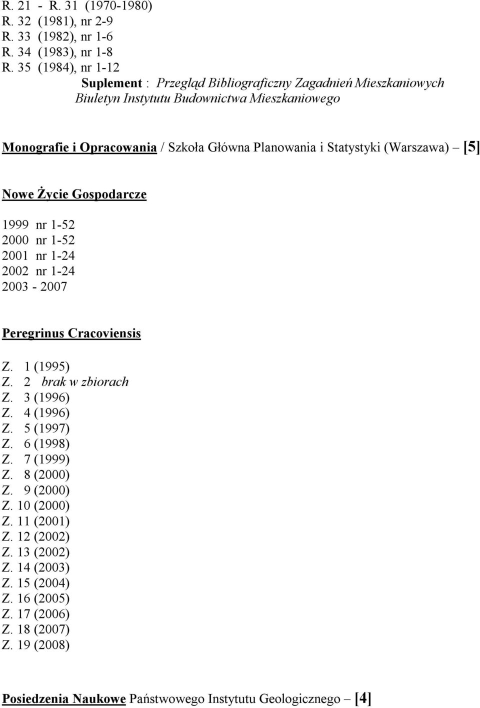 i Statystyki (Warszawa) [5] Nowe Życie Gospodarcze 1999 nr 1-52 2000 nr 1-52 2001 nr 1-24 2002 nr 1-24 2003-2007 Peregrinus Cracoviensis Z. 1 (1995) Z. 2 brak w zbiorach Z.