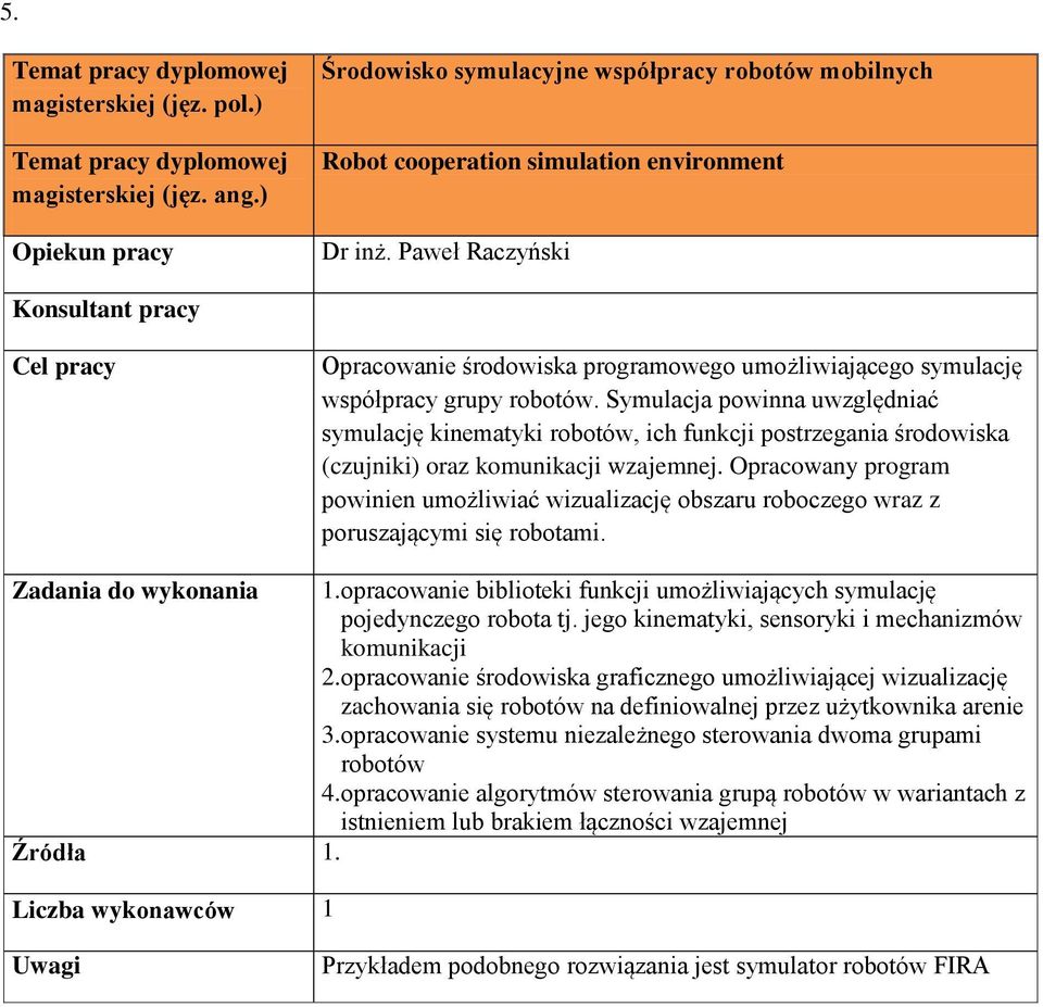 Symulacja powinna uwzględniać symulację kinematyki robotów, ich funkcji postrzegania środowiska (czujniki) oraz komunikacji wzajemnej.