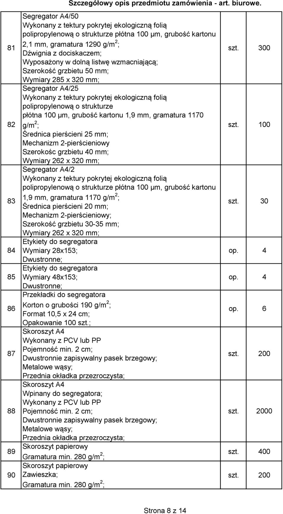 100 µm, grubość kartonu 1,9 mm, gramatura 1170 g/m 2 ; Średnica pierścieni 25 mm; Mechanizm 2-pierścieniowy Szerokośc grzbietu 40 mm; Wymiary 262 x 320 mm; Segregator A4/2 Wykonany z tektury pokrytej