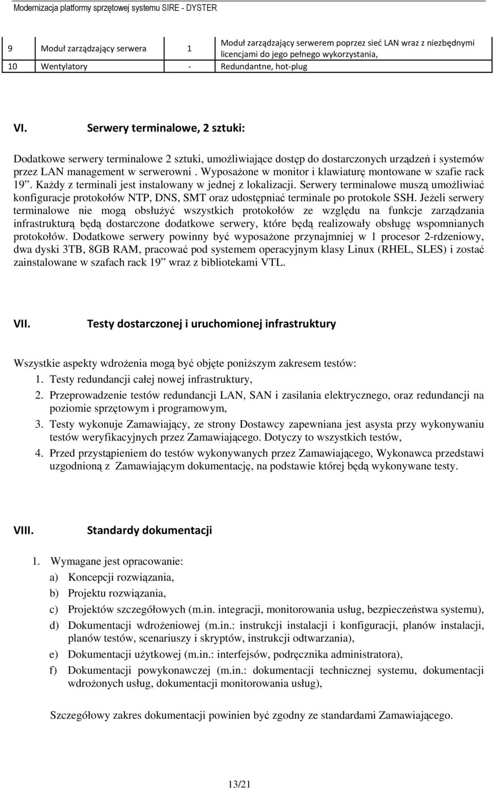 Wyposażone w monitor i klawiaturę montowane w szafie rack 19. Każdy z terminali jest instalowany w jednej z lokalizacji.