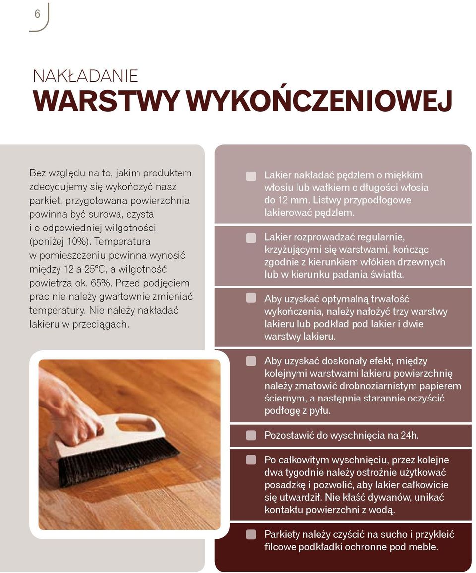 Nie należy nakładać lakieru w przeciągach. Lakier nakładać pędzlem o miękkim włosiu lub wałkiem o długości włosia do 12 mm. Listwy przypodłogowe lakierować pędzlem.