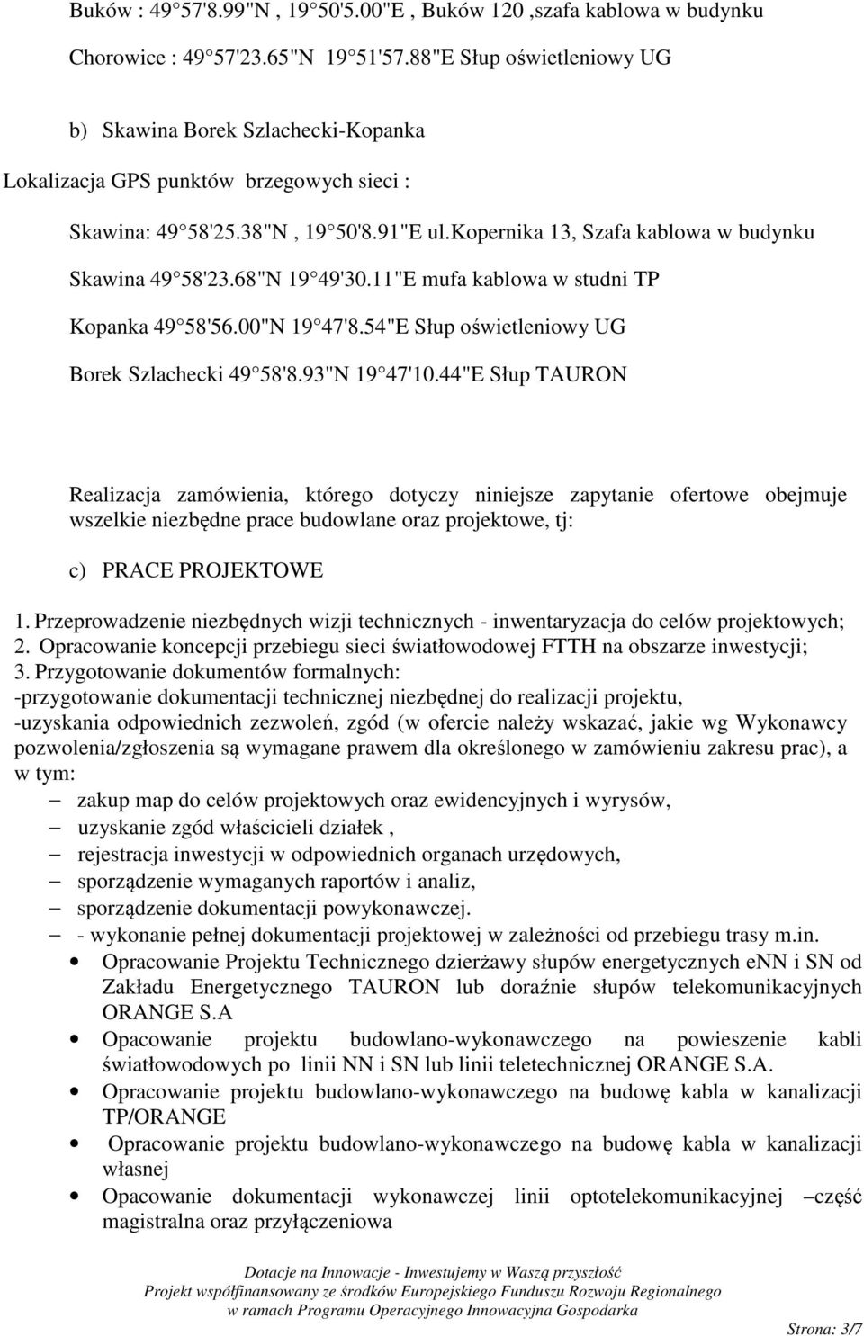 kopernika 13, Szafa kablowa w budynku Skawina 49 58'23.68"N 19 49'30.11"E mufa kablowa w studni TP Kopanka 49 58'56.00"N 19 47'8.54"E Słup oświetleniowy UG Borek Szlachecki 49 58'8.93"N 19 47'10.