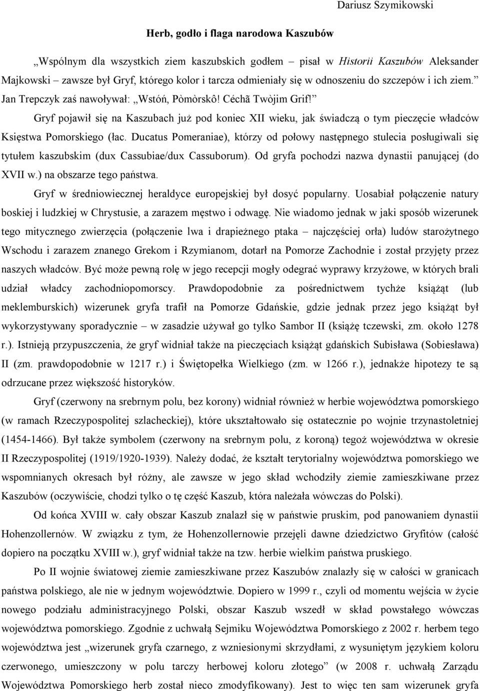 Gryf pojawił się na Kaszubach już pod koniec XII wieku, jak świadczą o tym pieczęcie władców Księstwa Pomorskiego (łac.