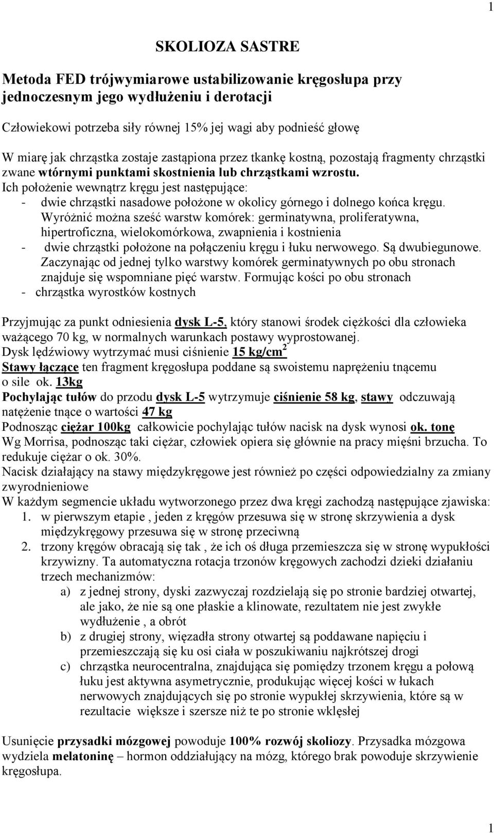 Ich położenie wewnątrz kręgu jest następujące: - dwie chrząstki nasadowe położone w okolicy górnego i dolnego końca kręgu.