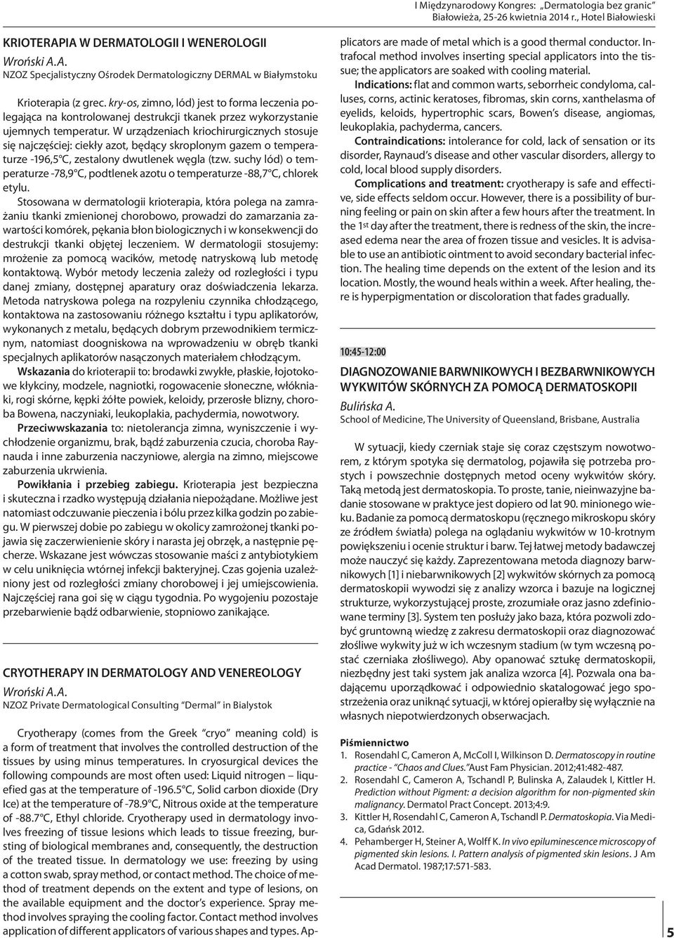 W urządzeniach kriochirurgicznych stosuje się najczęściej: ciekły azot, będący skroplonym gazem o temperaturze -196,5 C, zestalony dwutlenek węgla (tzw.