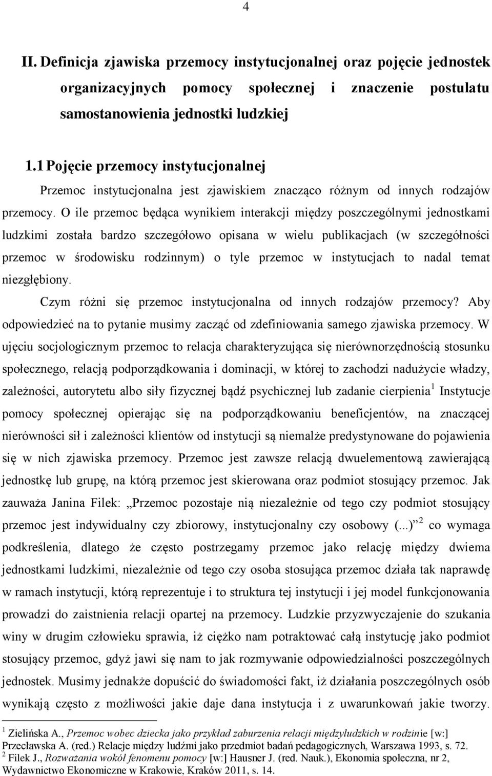 O ile przemoc będąca wynikiem interakcji między poszczególnymi jednostkami ludzkimi została bardzo szczegółowo opisana w wielu publikacjach (w szczegółności przemoc w środowisku rodzinnym) o tyle