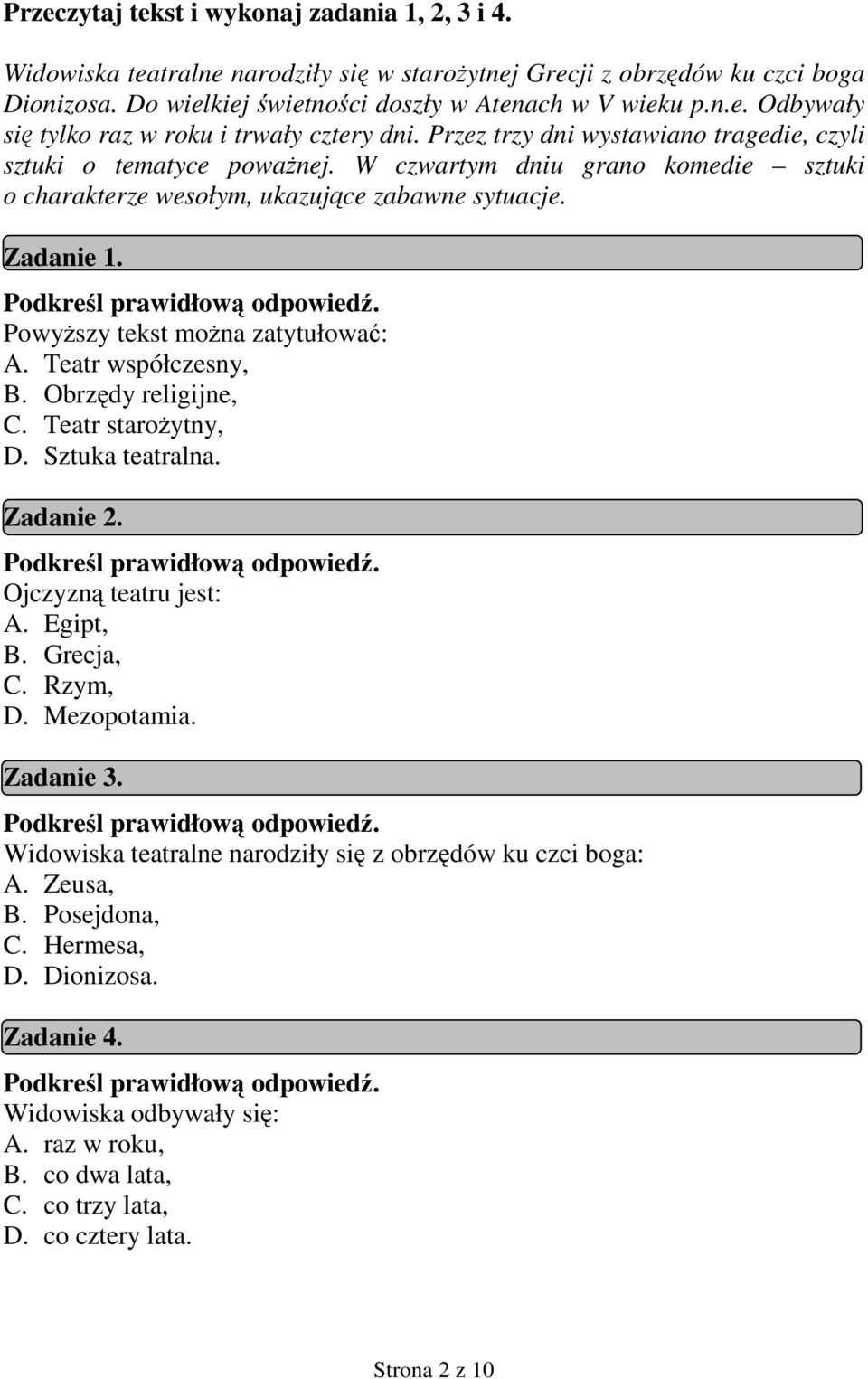 PowyŜszy tekst moŝna zatytułować: A. Teatr współczesny, B. Obrzędy religijne, C. Teatr staroŝytny, D. Sztuka teatralna. Zadanie 2. Ojczyzną teatru jest: A. Egipt, B. Grecja, C. Rzym, D. Mezopotamia.