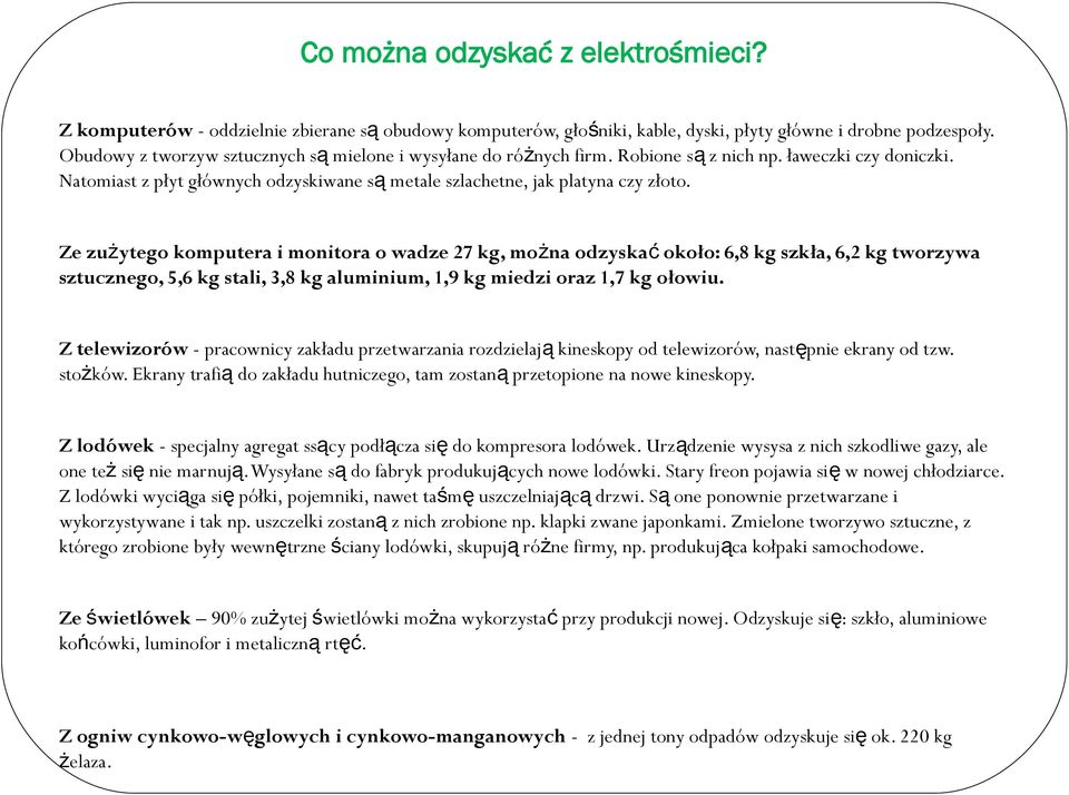 Ze zużytego komputera i monitora o wadze 27 kg, można odzyska ć około: 6,8 kg szkła, 6,2 kg tworzywa sztucznego, 5,6 kg stali, 3,8 kg aluminium, 1,9 kg miedzi oraz 1,7 kg ołowiu.