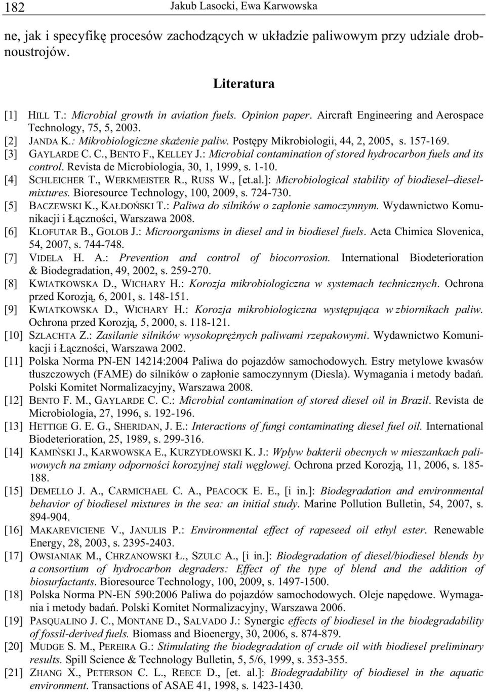 : Microbial contamination of stored hydrocarbon fuels and its control. Revista de Microbiologia, 30, 1, 1999, s. 1-10. [4] SCHLEICHER T., WERKMEISTER R., RUSS W., [et.al.]: Microbiological stability of biodiesel dieselmixtures.