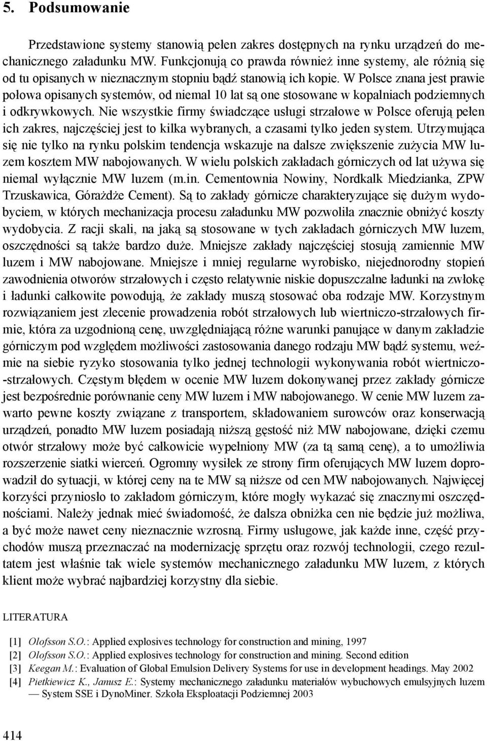 W Polsce znana jest prawie połowa opisanych systemów, od niemal 10 lat są one stosowane w kopalniach podziemnych i odkrywkowych.