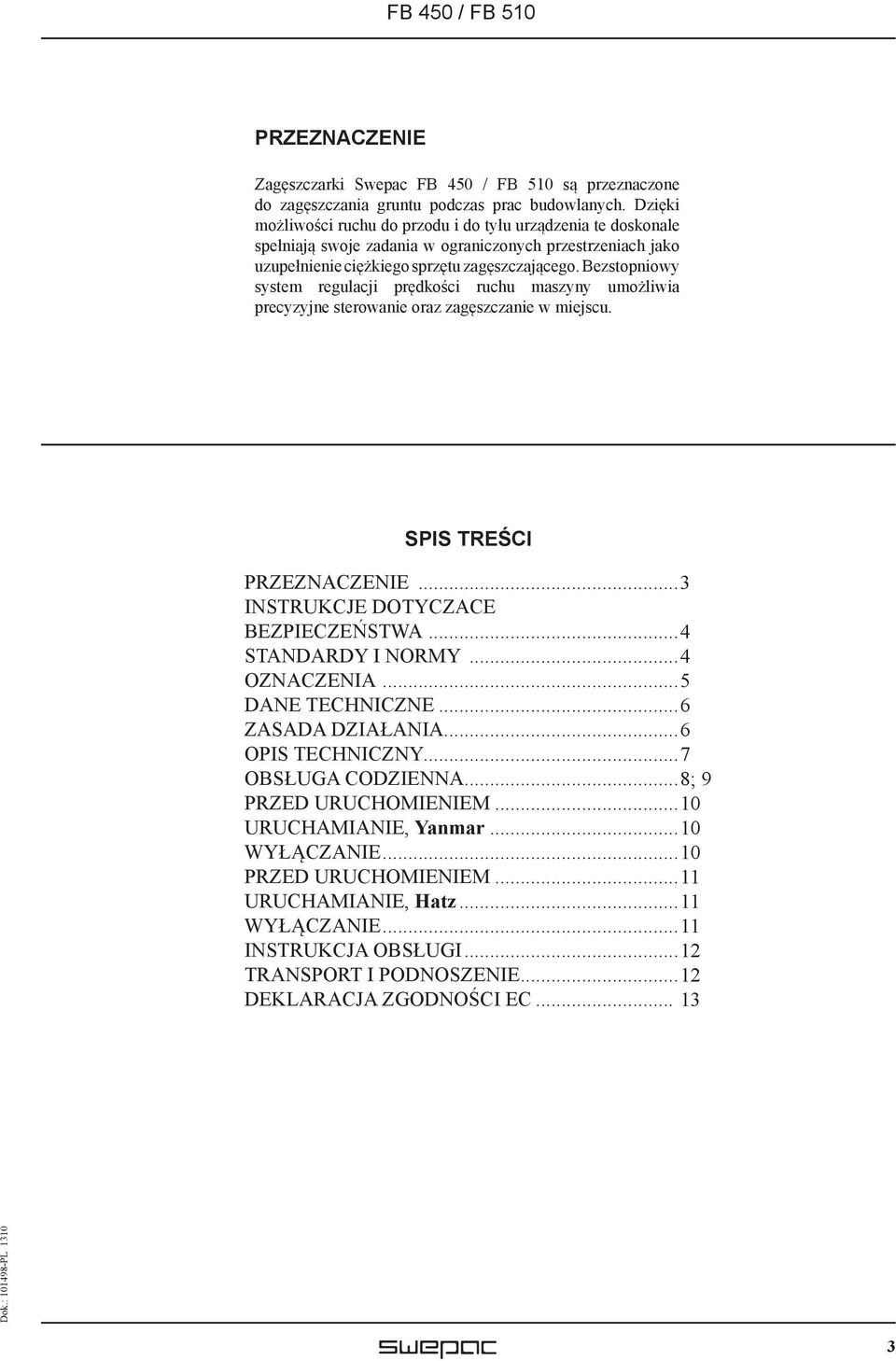 Bezstopniowy system regulacji prędkości ruchu maszyny umożliwia precyzyjne sterowanie oraz zagęszczanie w miejscu. SPIS TREŚCI PRZEZNACZENIE... 3 INSTRUKCJE DOTYCZACE BEZPIECZEŃSTWA.