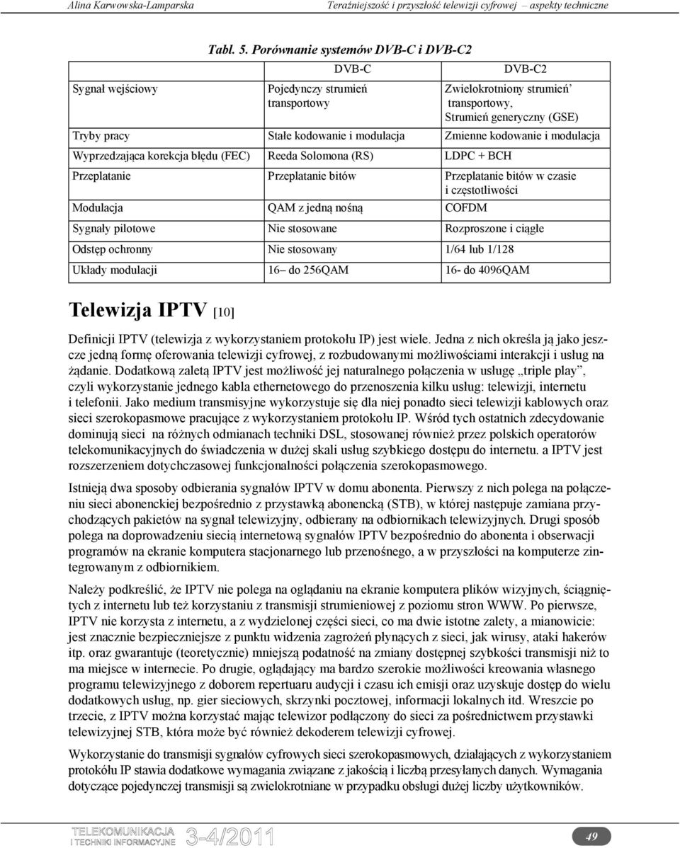 kodowanie i modulacja Wyprzedzająca korekcja błędu (FEC) Reeda Solomona (RS) LDPC + BCH Przeplatanie Przeplatanie bitów Przeplatanie bitów w czasie i częstotliwości Modulacja QAM z jedną nośną COFDM