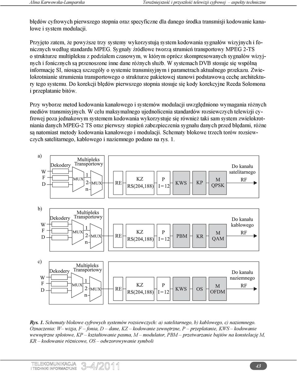 Sygnały źródłowe tworzą strumień transportowy MPEG 2-TS o strukturze multipleksu z podziałem czasowym, w którym oprócz skompresowanych sygnałów wizyjnych i fonicznych są przenoszone inne dane różnych