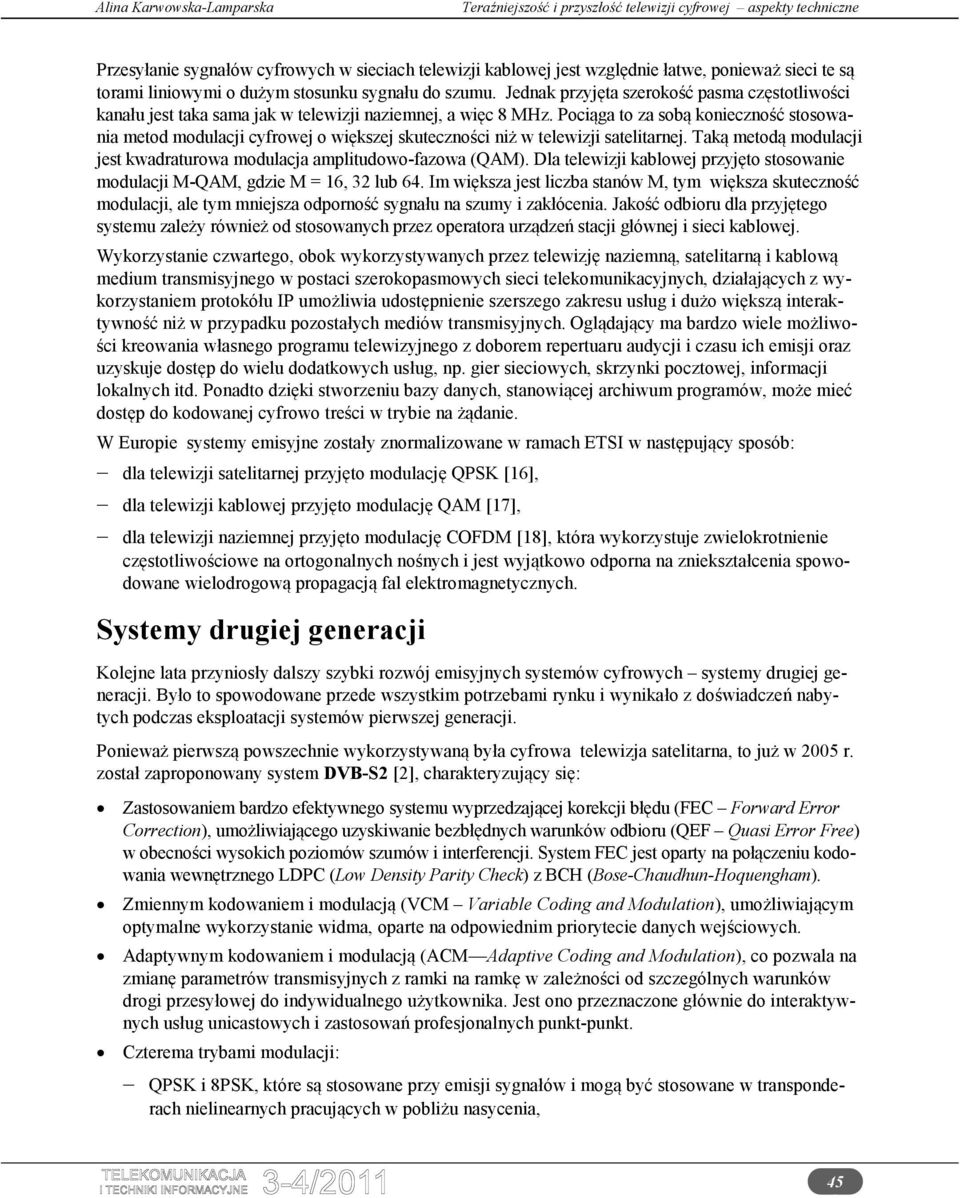 Pociąga to za sobą konieczność stosowania metod modulacji cyfrowej o większej skuteczności niż w telewizji satelitarnej. Taką metodą modulacji jest kwadraturowa modulacja amplitudowo-fazowa (QAM).