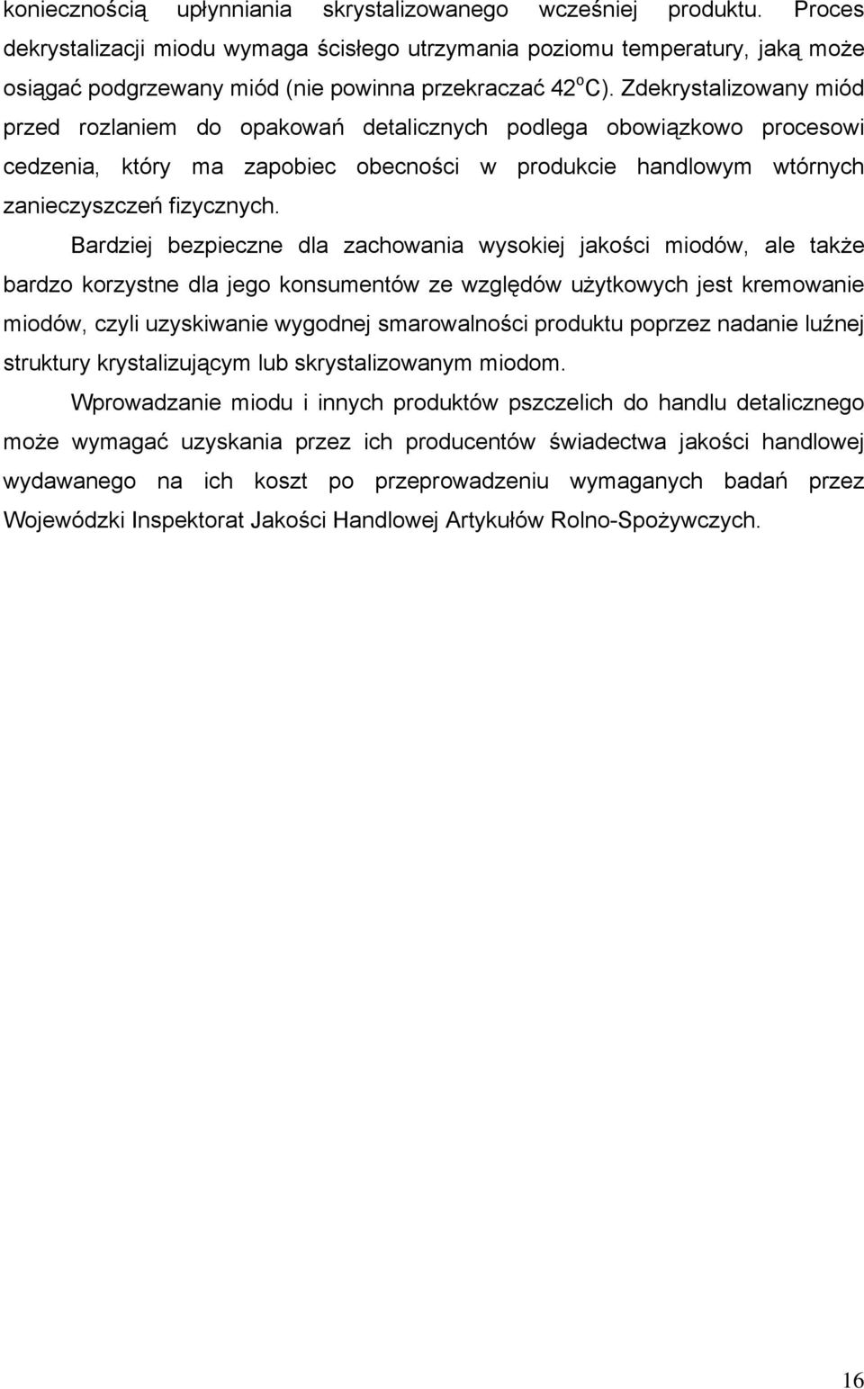 Zdekrystalizowany miód przed rozlaniem do opakowań detalicznych podlega obowiązkowo procesowi cedzenia, który ma zapobiec obecności w produkcie handlowym wtórnych zanieczyszczeń fizycznych.