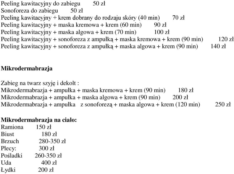 120 zł Mikrodermabrazja Zabieg na twarz szyję i dekolt : Mikrodermabrazja + ampułka + maska kremowa + krem (90 min) 180 zł Mikrodermabrazja + ampułka + maska algowa + krem (90 min) 200 zł