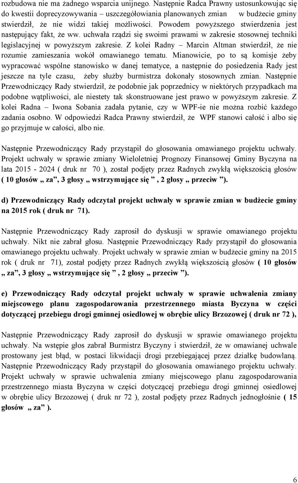 Powodem powyższego stwierdzenia jest następujący fakt, że ww. uchwała rządzi się swoimi prawami w zakresie stosownej techniki legislacyjnej w powyższym zakresie.