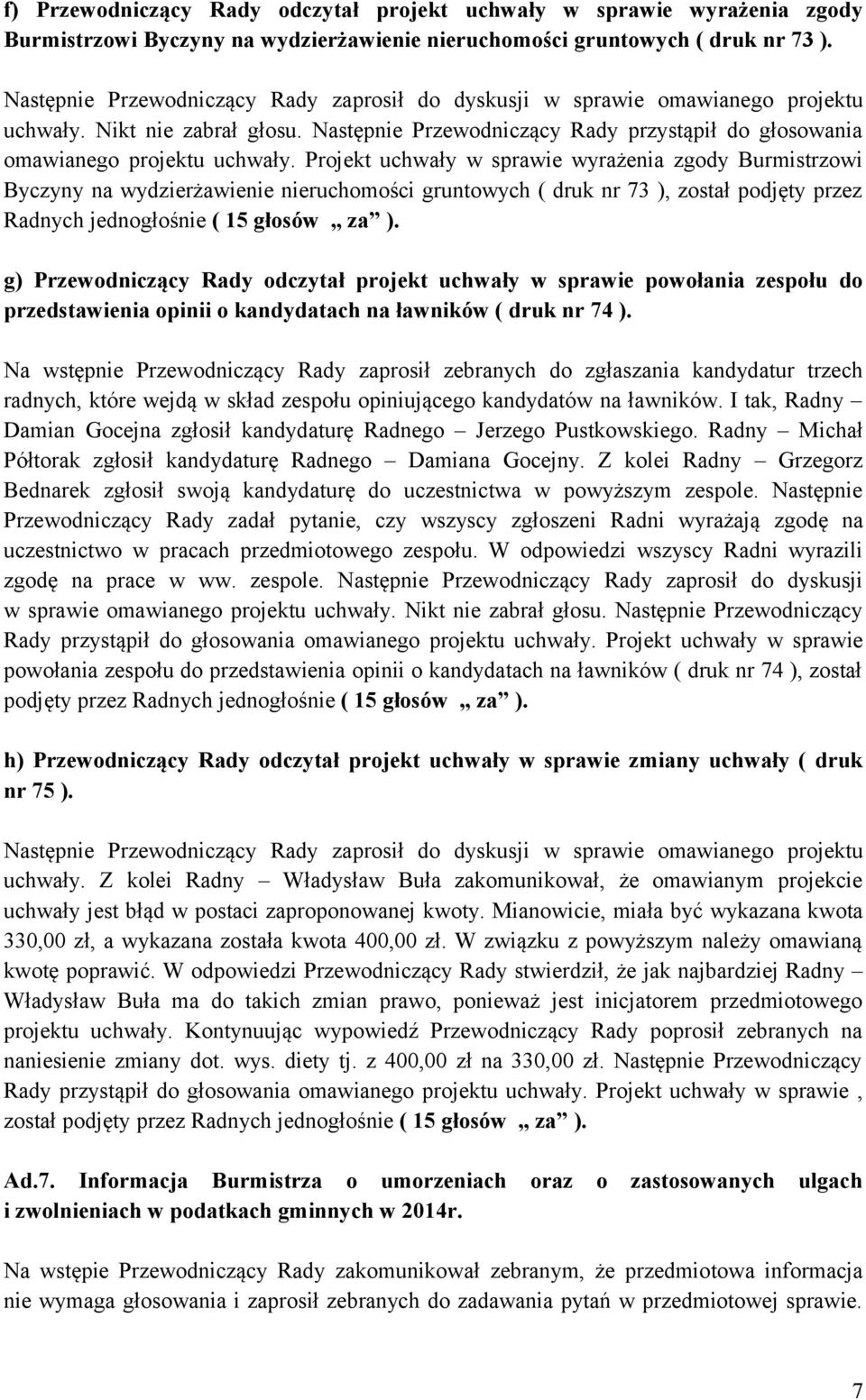 Projekt uchwały w sprawie wyrażenia zgody Burmistrzowi Byczyny na wydzierżawienie nieruchomości gruntowych ( druk nr 73 ), został podjęty przez Radnych jednogłośnie ( 15 głosów za ).