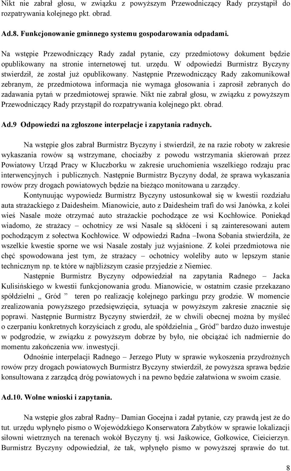 Następnie Przewodniczący Rady zakomunikował zebranym, że przedmiotowa informacja nie wymaga głosowania i zaprosił zebranych do zadawania pytań w przedmiotowej sprawie.