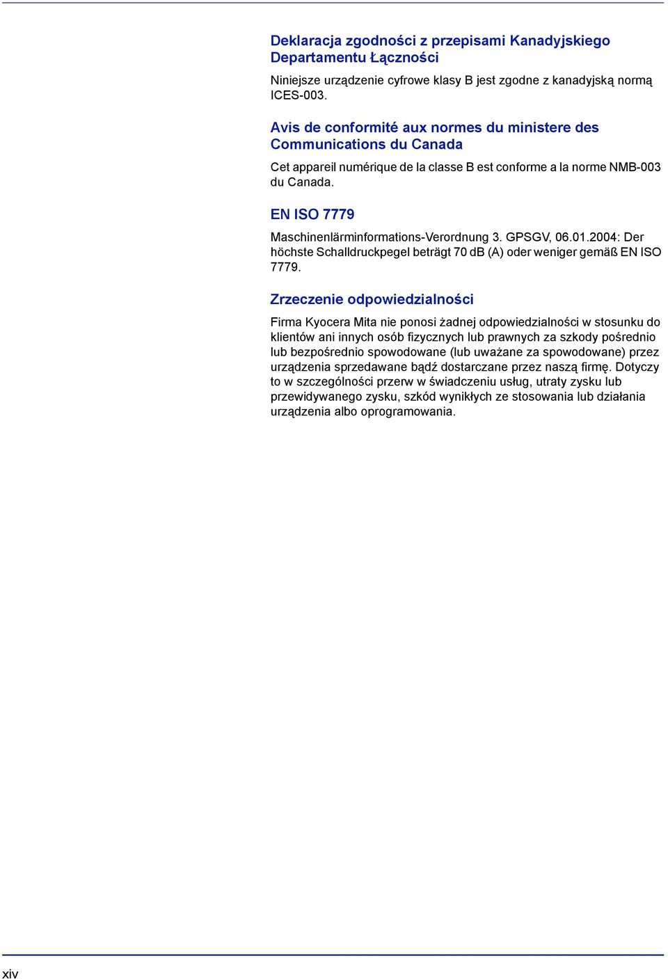 EN ISO 7779 Maschinenlärminformations-Verordnung 3. GPSGV, 06.01.2004: Der höchste Schalldruckpegel beträgt 70 db (A) oder weniger gemäß EN ISO 7779.