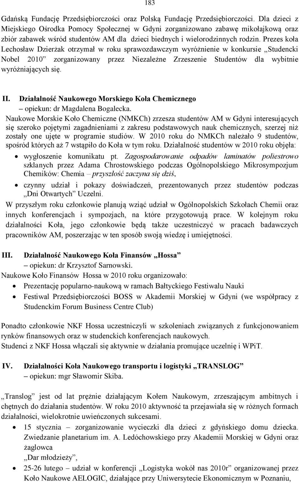 Prezes koła Lechosław Dzierżak otrzymał w roku sprawozdawczym wyróżnienie w konkursie Studencki Nobel 2010 zorganizowany przez Niezależne Zrzeszenie Studentów dla wybitnie wyróżniających się. II.