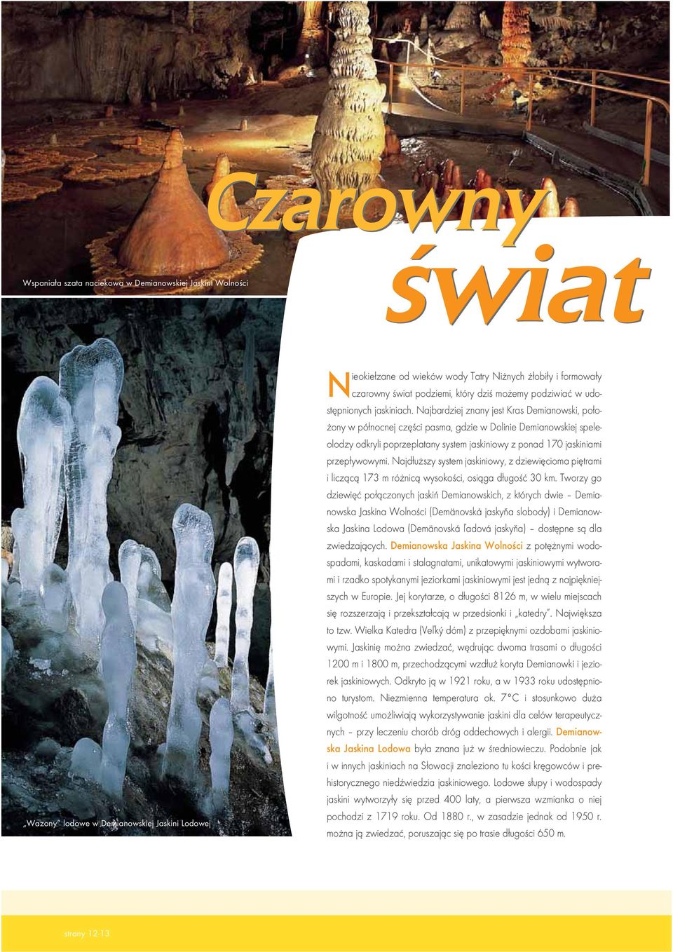 Najbardziej znany jest Kras Demianowski, położony w północnej części pasma, gdzie w Dolinie Demianowskiej speleolodzy odkryli poprzeplatany system jaskiniowy z ponad 170 jaskiniami przepływowymi.